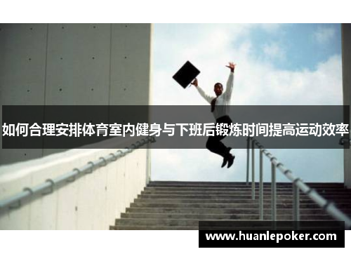 如何合理安排体育室内健身与下班后锻炼时间提高运动效率